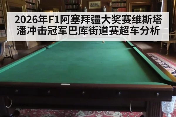 2026年F1阿塞拜疆大奖赛维斯塔潘冲击冠军巴库街道赛超车分析